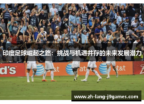 印度足球崛起之路：挑战与机遇并存的未来发展潜力