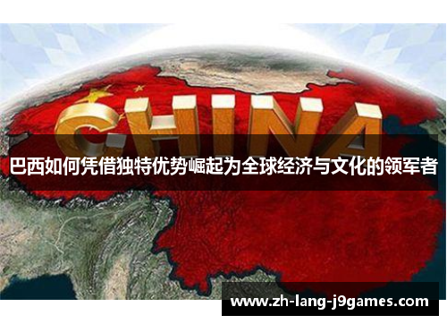 巴西如何凭借独特优势崛起为全球经济与文化的领军者