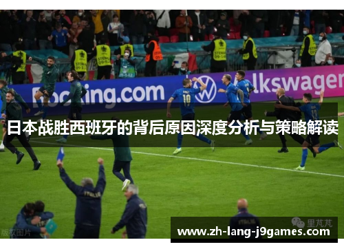 日本战胜西班牙的背后原因深度分析与策略解读