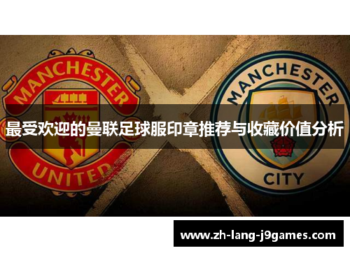最受欢迎的曼联足球服印章推荐与收藏价值分析