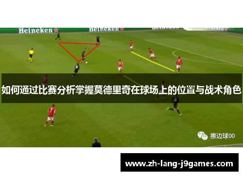 如何通过比赛分析掌握莫德里奇在球场上的位置与战术角色