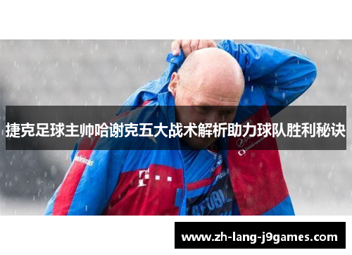 捷克足球主帅哈谢克五大战术解析助力球队胜利秘诀