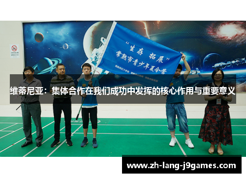 维蒂尼亚：集体合作在我们成功中发挥的核心作用与重要意义