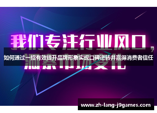 如何通过一招有效提升品牌形象实现口碑逆转并赢得消费者信任