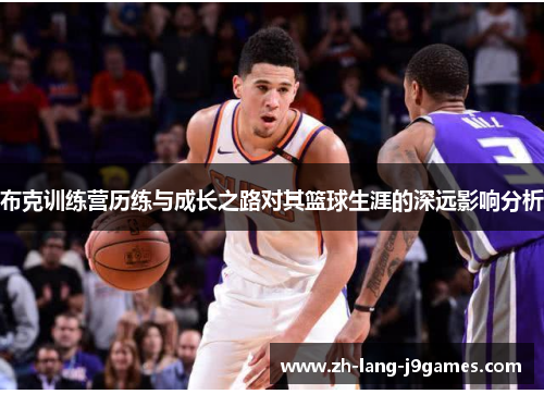 布克训练营历练与成长之路对其篮球生涯的深远影响分析