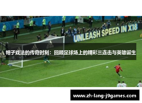 帽子戏法的传奇时刻:回顾足球场上的精彩三连击与英雄诞生 帽子戏法的传奇时刻:回顾足球场上的精彩三连击与英雄诞生