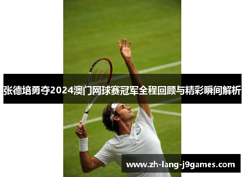 张德培勇夺2024澳门网球赛冠军全程回顾与精彩瞬间解析 张德培勇夺2024澳门网球赛冠军全程回顾与精彩瞬间解析