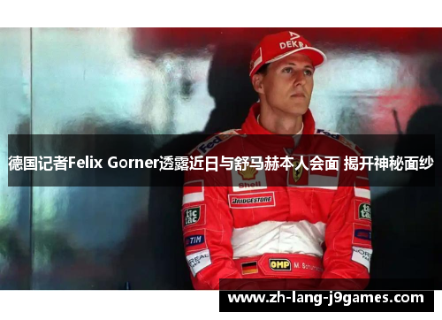 德国记者Felix Gorner透露近日与舒马赫本人会面 揭开神秘面纱 德国记者Felix Gorner透露近日与舒马赫本人会面 揭开神秘面纱