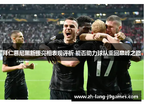 拜仁慕尼黑新援亮相表现评析 能否助力球队重回巅峰之路 拜仁慕尼黑新援亮相表现评析 能否助力球队重回巅峰之路