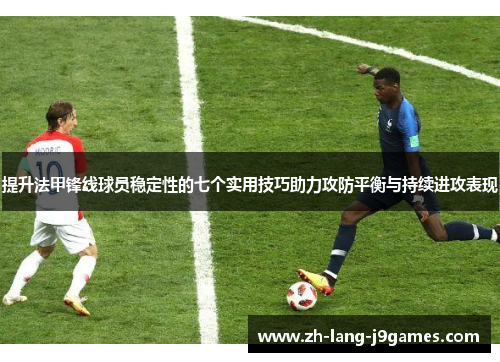 提升法甲锋线球员稳定性的七个实用技巧助力攻防平衡与持续进攻表现 提升法甲锋线球员稳定性的七个实用技巧助力攻防平衡与持续进攻表现