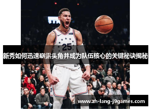 新秀如何迅速崭露头角并成为队伍核心的关键秘诀揭秘