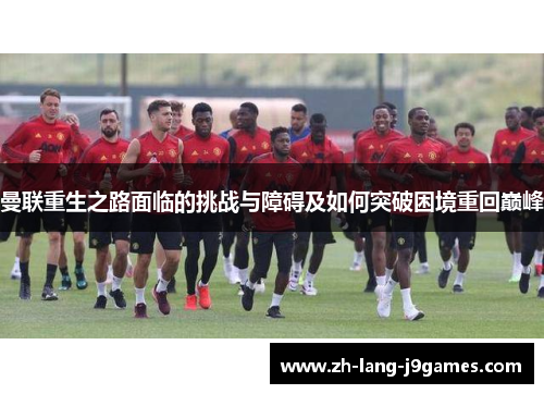 曼联重生之路面临的挑战与障碍及如何突破困境重回巅峰 曼联重生之路面临的挑战与障碍及如何突破困境重回巅峰