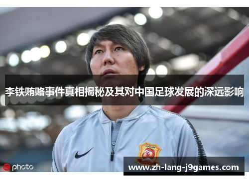 李铁贿赂事件真相揭秘及其对中国足球发展的深远影响