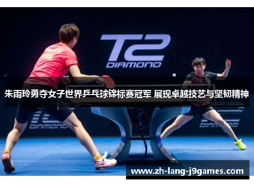 朱雨玲勇夺女子世界乒乓球锦标赛冠军 展现卓越技艺与坚韧精神