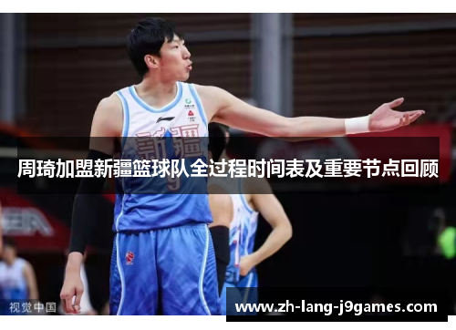 周琦加盟新疆篮球队全过程时间表及重要节点回顾 周琦加盟新疆篮球队全过程时间表及重要节点回顾