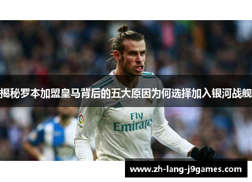 揭秘罗本加盟皇马背后的五大原因为何选择加入银河战舰 揭秘罗本加盟皇马背后的五大原因为何选择加入银河战舰