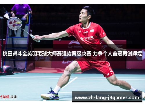 桃田贤斗全英羽毛球大师赛强势晋级决赛 力争个人首冠再创辉煌 桃田贤斗全英羽毛球大师赛强势晋级决赛 力争个人首冠再创辉煌