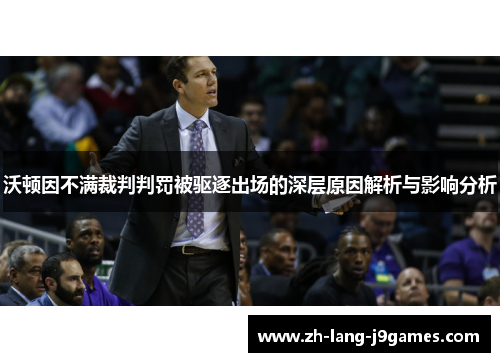 沃顿因不满裁判判罚被驱逐出场的深层原因解析与影响分析