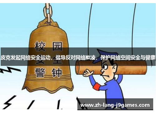 皮克发起网络安全运动,倡导反对网络欺凌,保护网络空间安全与健康 皮克发起网络安全运动,倡导反对网络欺凌,保护网络空间安全与健康