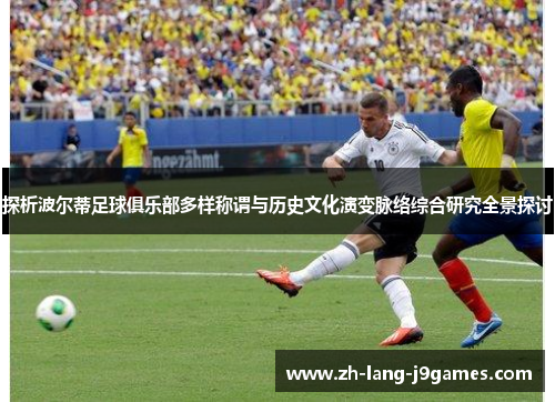 探析波尔蒂足球俱乐部多样称谓与历史文化演变脉络综合研究全景探讨 探析波尔蒂足球俱乐部多样称谓与历史文化演变脉络综合研究全景探讨