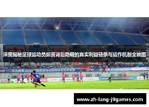 深度揭秘足球运动员薪资背后隐藏的真实利益链条与运作机制全貌图 深度揭秘足球运动员薪资背后隐藏的真实利益链条与运作机制全貌图