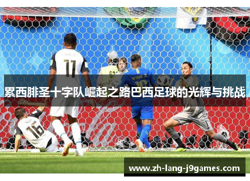 累西腓圣十字队崛起之路巴西足球的光辉与挑战 累西腓圣十字队崛起之路巴西足球的光辉与挑战