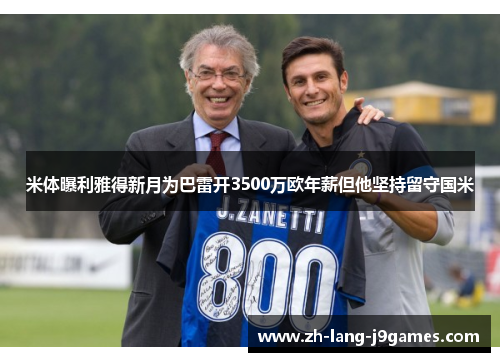 米体曝利雅得新月为巴雷开3500万欧年薪但他坚持留守国米 米体曝利雅得新月为巴雷开3500万欧年薪但他坚持留守国米