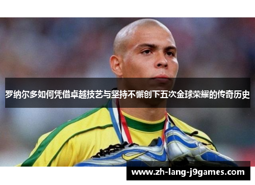 罗纳尔多如何凭借卓越技艺与坚持不懈创下五次金球荣耀的传奇历史 罗纳尔多如何凭借卓越技艺与坚持不懈创下五次金球荣耀的传奇历史