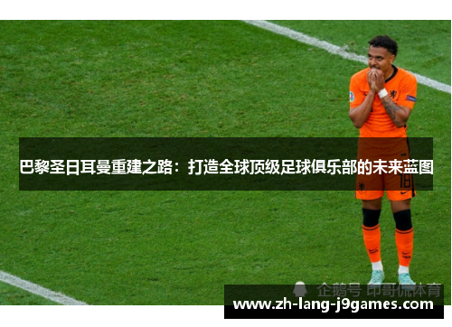 巴黎圣日耳曼重建之路：打造全球顶级足球俱乐部的未来蓝图