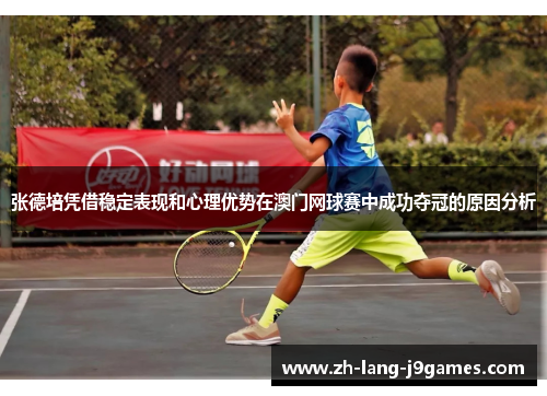 张德培凭借稳定表现和心理优势在澳门网球赛中成功夺冠的原因分析