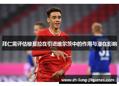 拜仁需评估穆夏拉在引进维尔茨中的作用与潜在影响