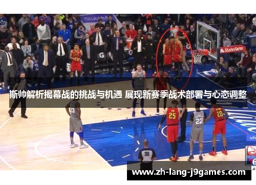 斯帅解析揭幕战的挑战与机遇 展现新赛季战术部署与心态调整