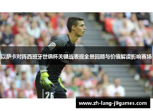 以萨卡对阵西班牙世俱杯关键战表现全景回顾与价值解读影响赛场