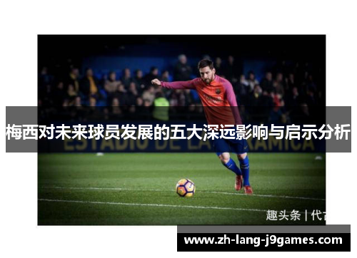 梅西对未来球员发展的五大深远影响与启示分析