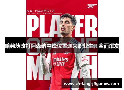 哈弗茨改打阿森纳中锋位置迎来职业生涯全面爆发