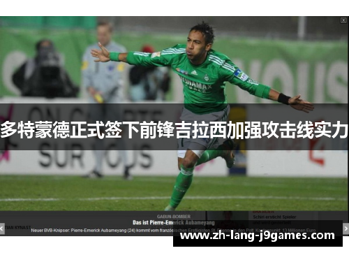 多特蒙德正式签下前锋吉拉西加强攻击线实力