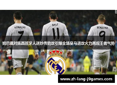 姆巴佩对阵西班牙人送妙传助攻引爆全场皇马进攻火力再现王者气势 姆巴佩对阵西班牙人送妙传助攻引爆全场皇马进攻火力再现王者气势