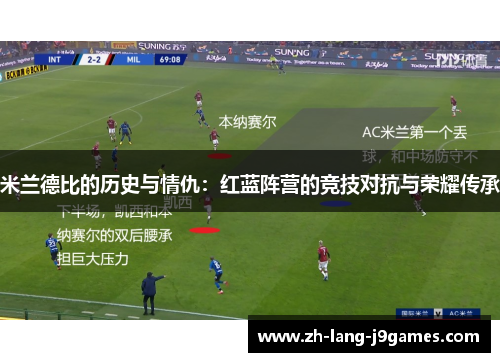 米兰德比的历史与情仇:红蓝阵营的竞技对抗与荣耀传承 米兰德比的历史与情仇:红蓝阵营的竞技对抗与荣耀传承
