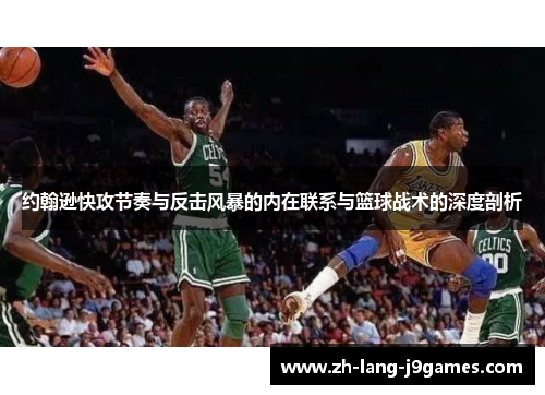 约翰逊快攻节奏与反击风暴的内在联系与篮球战术的深度剖析