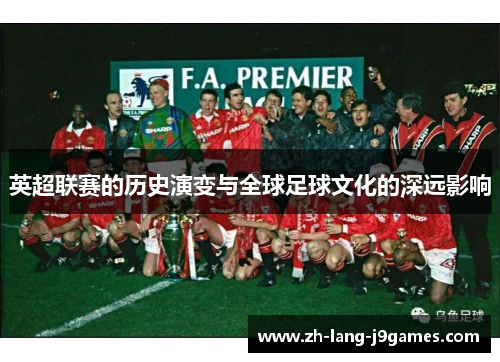 英超联赛的历史演变与全球足球文化的深远影响