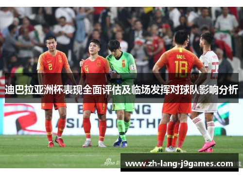 迪巴拉亚洲杯表现全面评估及临场发挥对球队影响分析 迪巴拉亚洲杯表现全面评估及临场发挥对球队影响分析