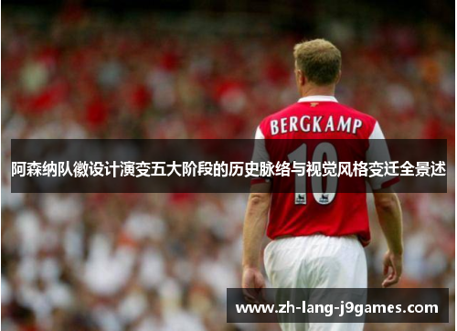阿森纳队徽设计演变五大阶段的历史脉络与视觉风格变迁全景述 阿森纳队徽设计演变五大阶段的历史脉络与视觉风格变迁全景述