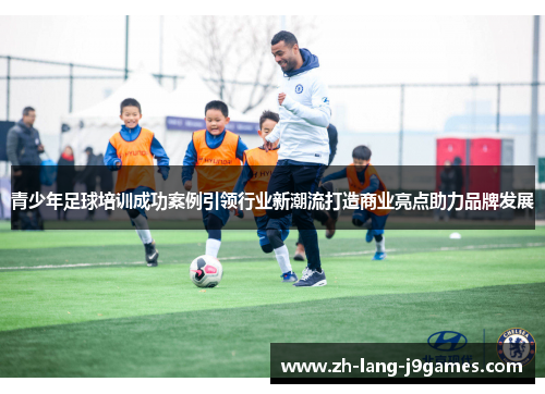 青少年足球培训成功案例引领行业新潮流打造商业亮点助力品牌发展