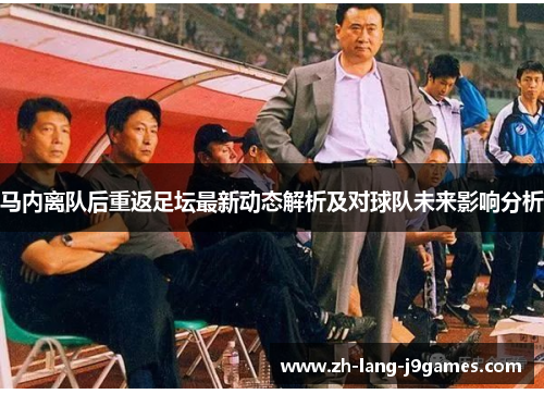 马内离队后重返足坛最新动态解析及对球队未来影响分析