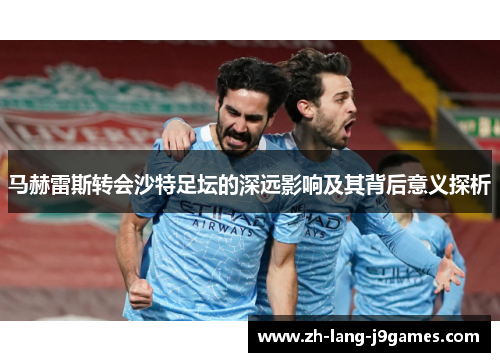 马赫雷斯转会沙特足坛的深远影响及其背后意义探析