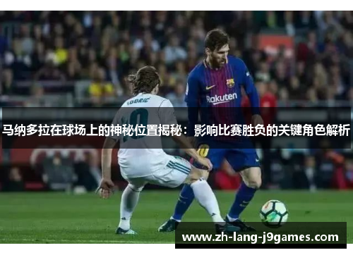 马纳多拉在球场上的神秘位置揭秘：影响比赛胜负的关键角色解析