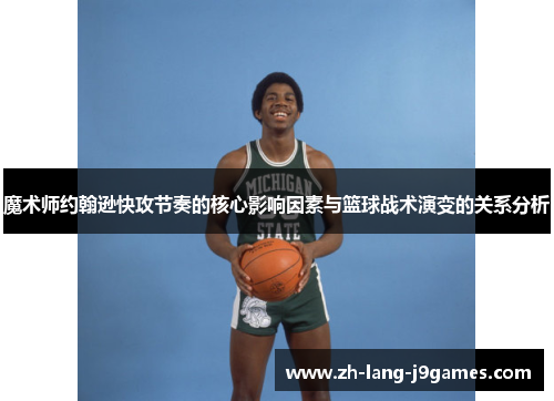 魔术师约翰逊快攻节奏的核心影响因素与篮球战术演变的关系分析