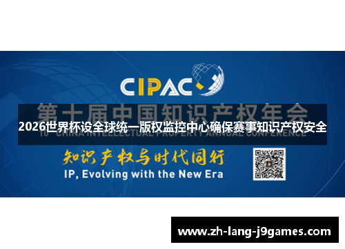 2026世界杯设全球统一版权监控中心确保赛事知识产权安全