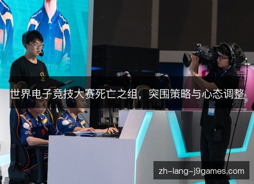世界电子竞技大赛死亡之组,突围策略与心态调整 世界电子竞技大赛死亡之组,突围策略与心态调整