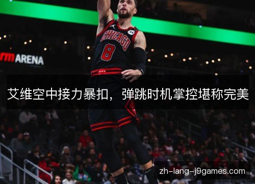 艾维空中接力暴扣,弹跳时机掌控堪称完美 艾维空中接力暴扣,弹跳时机掌控堪称完美